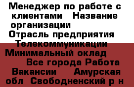 Менеджер по работе с клиентами › Название организации ­ Neo sites › Отрасль предприятия ­ Телекоммуникации › Минимальный оклад ­ 35 000 - Все города Работа » Вакансии   . Амурская обл.,Свободненский р-н